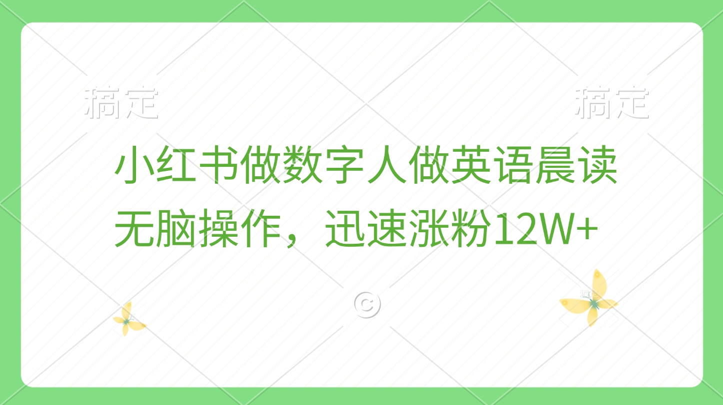 小红书做数字人做英语晨读，无脑操作，迅速涨粉12W+四海领钱-网创-知识付费-网创项目资源站-副业项目-创业项目-搞钱项目四海领钱