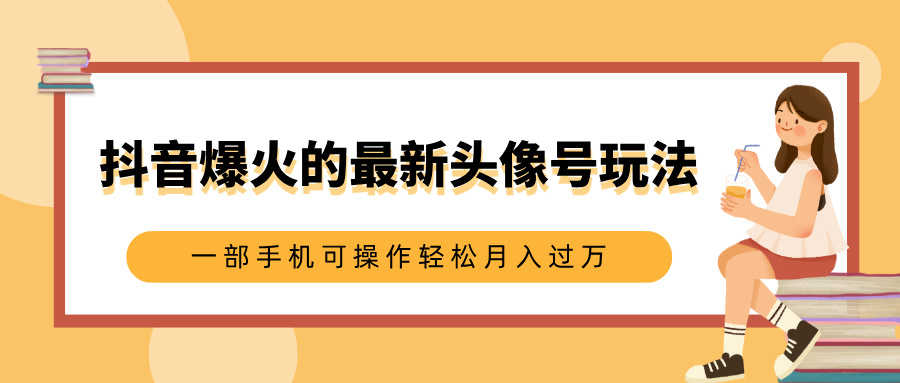 抖音爆火的最新头像号玩法，适合0基础小白，一部手机可操作轻松月入过万四海领钱-网创-知识付费-网创项目资源站-副业项目-创业项目-搞钱项目四海领钱