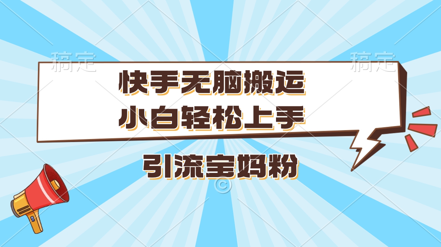 快手无脑搬运，小白轻松上手，引流宝妈粉四海领钱-网创-知识付费-网创项目资源站-副业项目-创业项目-搞钱项目四海领钱