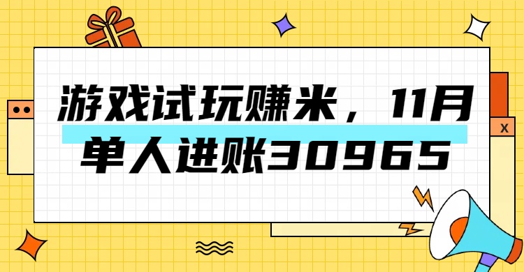 热门副业，游戏试玩赚米，11月单人进账30965，简单稳定！四海领钱-网创-知识付费-网创项目资源站-副业项目-创业项目-搞钱项目四海领钱