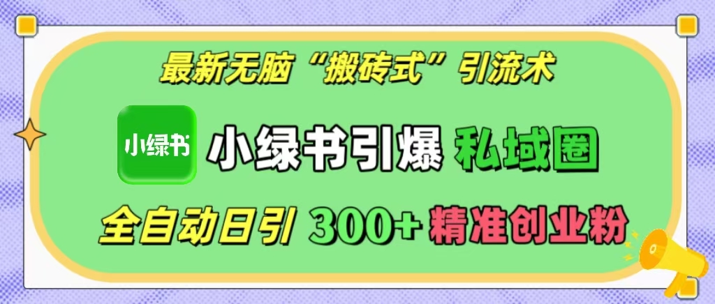 最新无脑“搬砖式”引流术，小绿书引爆私域圈，全自动日引300+精准创业粉！四海领钱-网创-知识付费-网创项目资源站-副业项目-创业项目-搞钱项目四海领钱