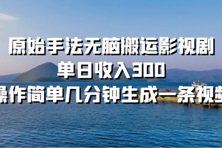 原始手法无脑搬运影视剧，单日收入300四海领钱-网创-知识付费-网创项目资源站-副业项目-创业项目-搞钱项目四海领钱