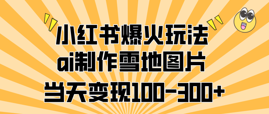 小红书爆火玩法，ai制作雪地图片，当天变现100-300+四海领钱-网创-知识付费-网创项目资源站-副业项目-创业项目-搞钱项目四海领钱