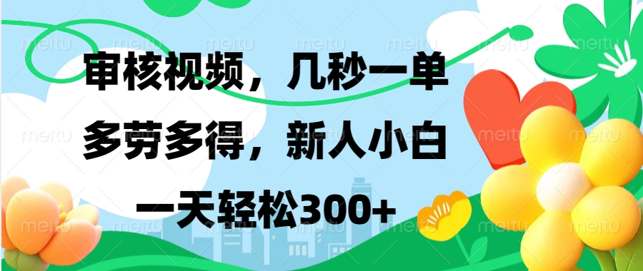 审核视频，几秒一单，多劳多得，新人小白一天轻松300+四海领钱-网创-知识付费-网创项目资源站-副业项目-创业项目-搞钱项目四海领钱