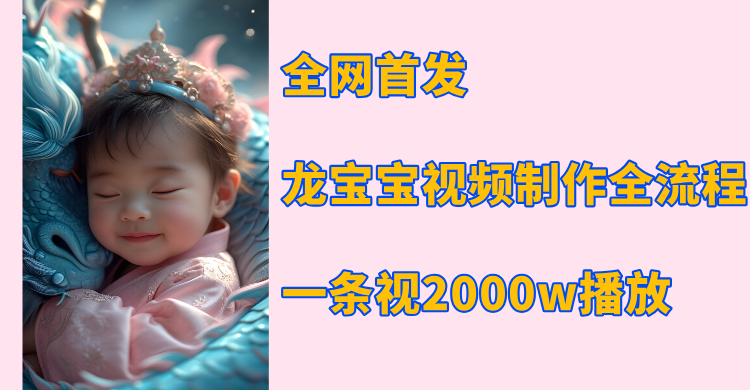 全网首发，龙宝宝视频制作教程，一条视频2000w播放四海领钱-网创-知识付费-网创项目资源站-副业项目-创业项目-搞钱项目四海领钱