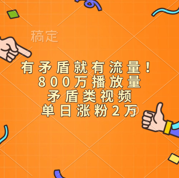 有矛盾就有流量！800万播放量的矛盾类视频，单日涨粉2万四海领钱-网创-知识付费-网创项目资源站-副业项目-创业项目-搞钱项目四海领钱