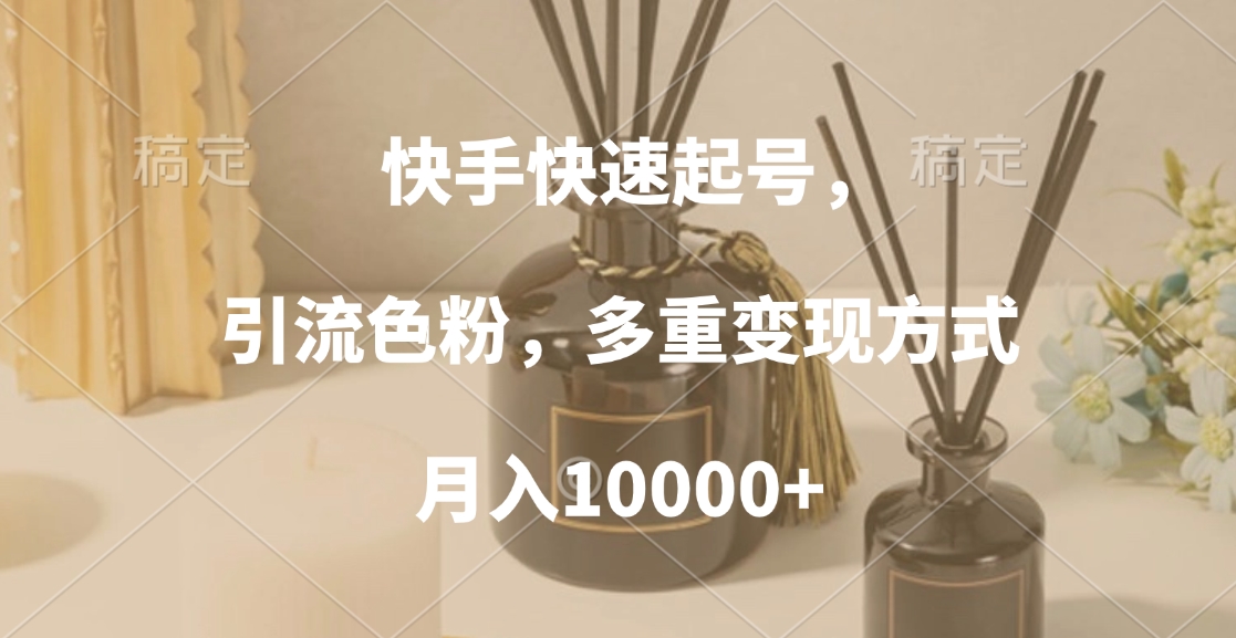 快手快速起号，引流色粉，多重变现方式，月入10000+四海领钱-网创-知识付费-网创项目资源站-副业项目-创业项目-搞钱项目四海领钱