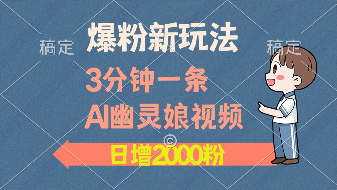 爆粉新玩法，3分钟一条AI幽灵娘视频，日涨2000粉丝，多种变现方式四海领钱-网创-知识付费-网创项目资源站-副业项目-创业项目-搞钱项目四海领钱