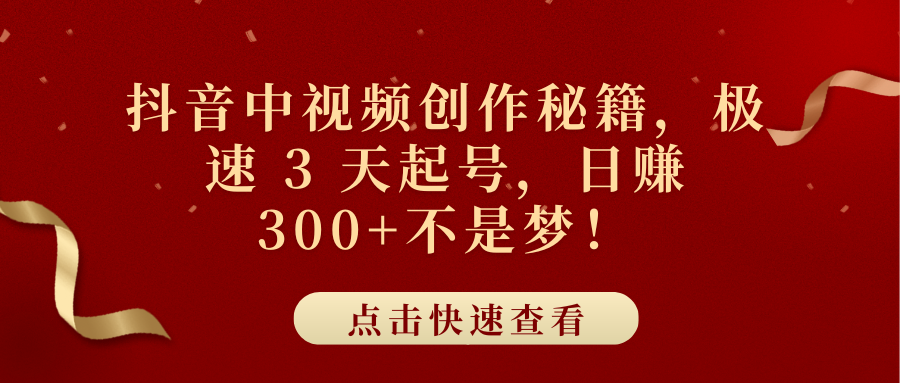 抖音中视频创作秘籍，极速 3 天起号，日赚 300+不是梦！四海领钱-网创-知识付费-网创项目资源站-副业项目-创业项目-搞钱项目四海领钱