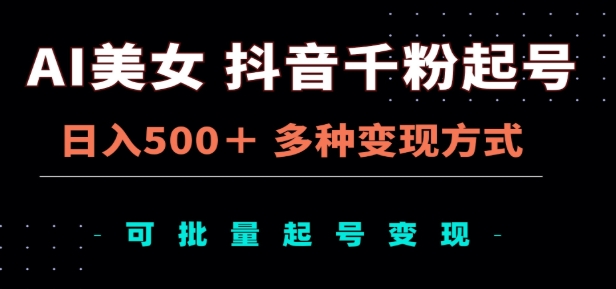 AI美女抖音千粉起号玩法，日入500＋，多种变现方式，可批量矩阵起号出售！四海领钱-网创-知识付费-网创项目资源站-副业项目-创业项目-搞钱项目四海领钱