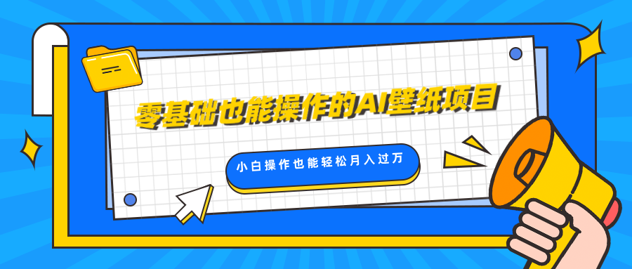 零基础也能操作的AI壁纸项目，轻松复制爆款，0基础小白操作也能轻松月入过万四海领钱-网创-知识付费-网创项目资源站-副业项目-创业项目-搞钱项目四海领钱