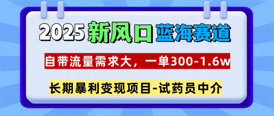 2025新风口蓝海赛道，一单300~1.6w，自带流量需求大，试药员中介四海领钱-网创-知识付费-网创项目资源站-副业项目-创业项目-搞钱项目四海领钱