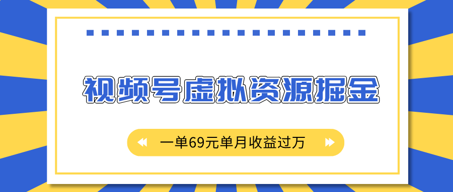 外面收费2980的项目，视频号虚拟资源掘金，一单69元单月收益过万四海领钱-网创-知识付费-网创项目资源站-副业项目-创业项目-搞钱项目四海领钱