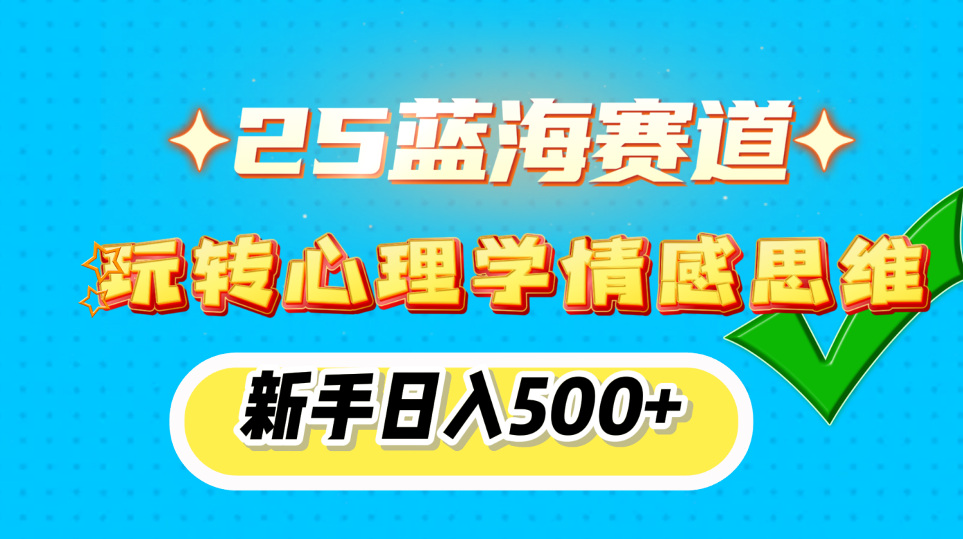 25蓝海赛道， 玩转心理学情感思维，新手日入500+四海领钱-网创-知识付费-网创项目资源站-副业项目-创业项目-搞钱项目四海领钱