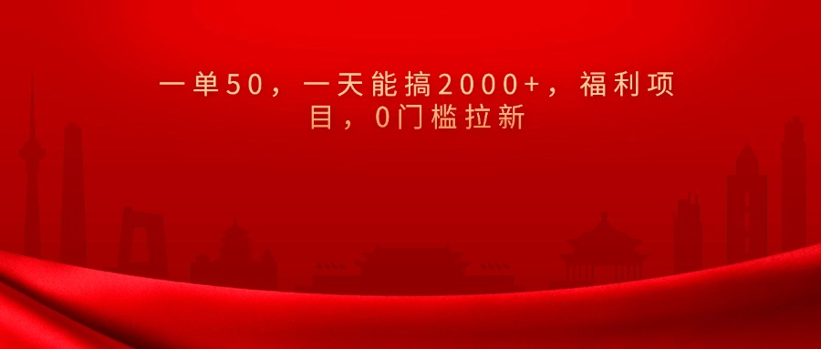 0门槛拉新，一单50，一天能搞2000+，福利项目，四海领钱-网创-知识付费-网创项目资源站-副业项目-创业项目-搞钱项目四海领钱