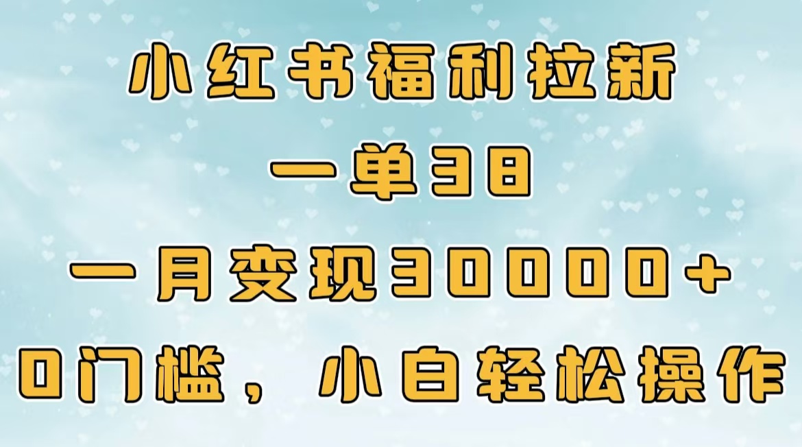 小红书福利拉新，一单38，一月30000＋轻轻松松，0门槛小白轻松操作四海领钱-网创-知识付费-网创项目资源站-副业项目-创业项目-搞钱项目四海领钱