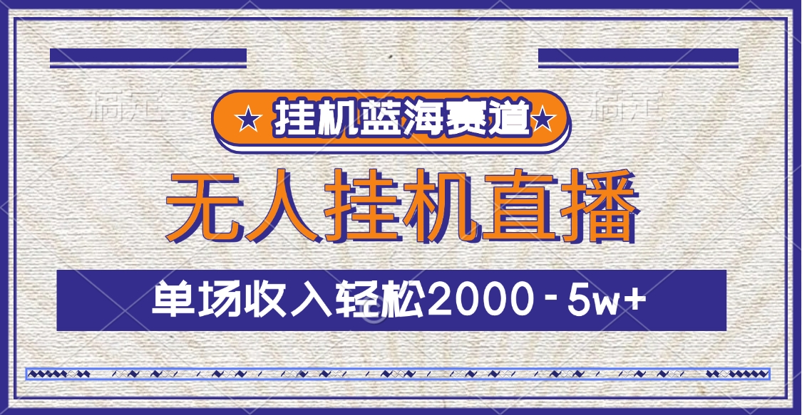 挂机蓝海赛道，无人挂机直播，单场收入轻松2000-5w+四海领钱-网创-知识付费-网创项目资源站-副业项目-创业项目-搞钱项目四海领钱