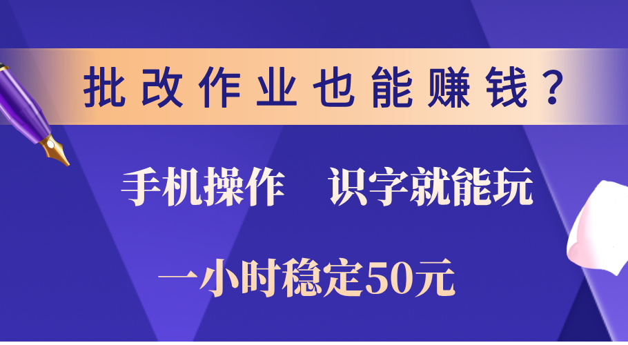 0门槛手机项目，改作业也能赚钱？识字就能玩！一小时稳定50元！四海领钱-网创-知识付费-网创项目资源站-副业项目-创业项目-搞钱项目四海领钱