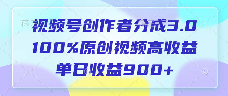 视频号创作者分成3.0，100%原创视频高收益，单日收益900+四海领钱-网创-知识付费-网创项目资源站-副业项目-创业项目-搞钱项目四海领钱