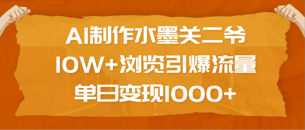 AI制作水墨关二爷，10W+浏览引爆流量，单日变现1000+四海领钱-网创-知识付费-网创项目资源站-副业项目-创业项目-搞钱项目四海领钱