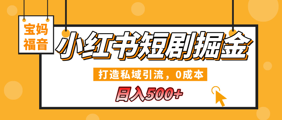 小红书短剧掘金，打造私域引流，0成本，宝妈福音日入500+四海领钱-网创-知识付费-网创项目资源站-副业项目-创业项目-搞钱项目四海领钱