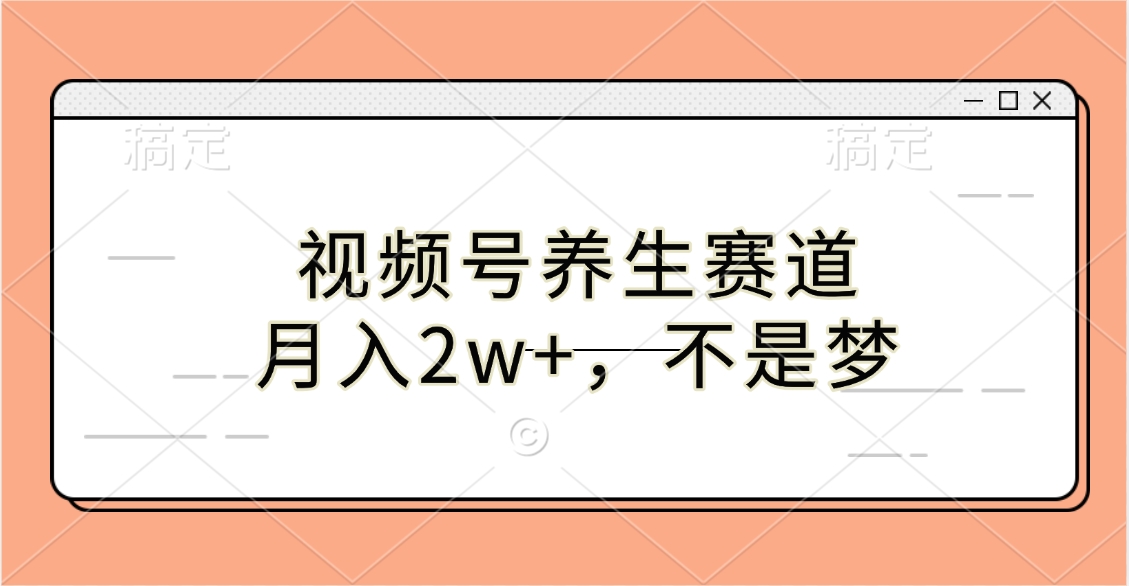 视频号养生赛道，月入2w+，不是梦四海领钱-网创-知识付费-网创项目资源站-副业项目-创业项目-搞钱项目四海领钱