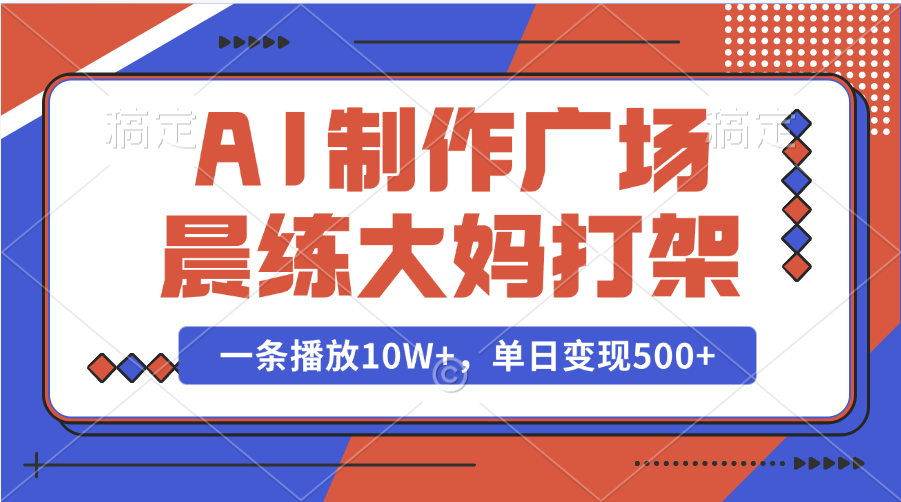 AI制作广场晨练大妈打架，一条播放10W+，单日变现500+四海领钱-网创-知识付费-网创项目资源站-副业项目-创业项目-搞钱项目四海领钱