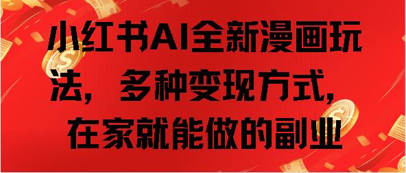 小红书AI全新漫画玩法，多种变现方式，在家就能做的副业四海领钱-网创-知识付费-网创项目资源站-副业项目-创业项目-搞钱项目四海领钱