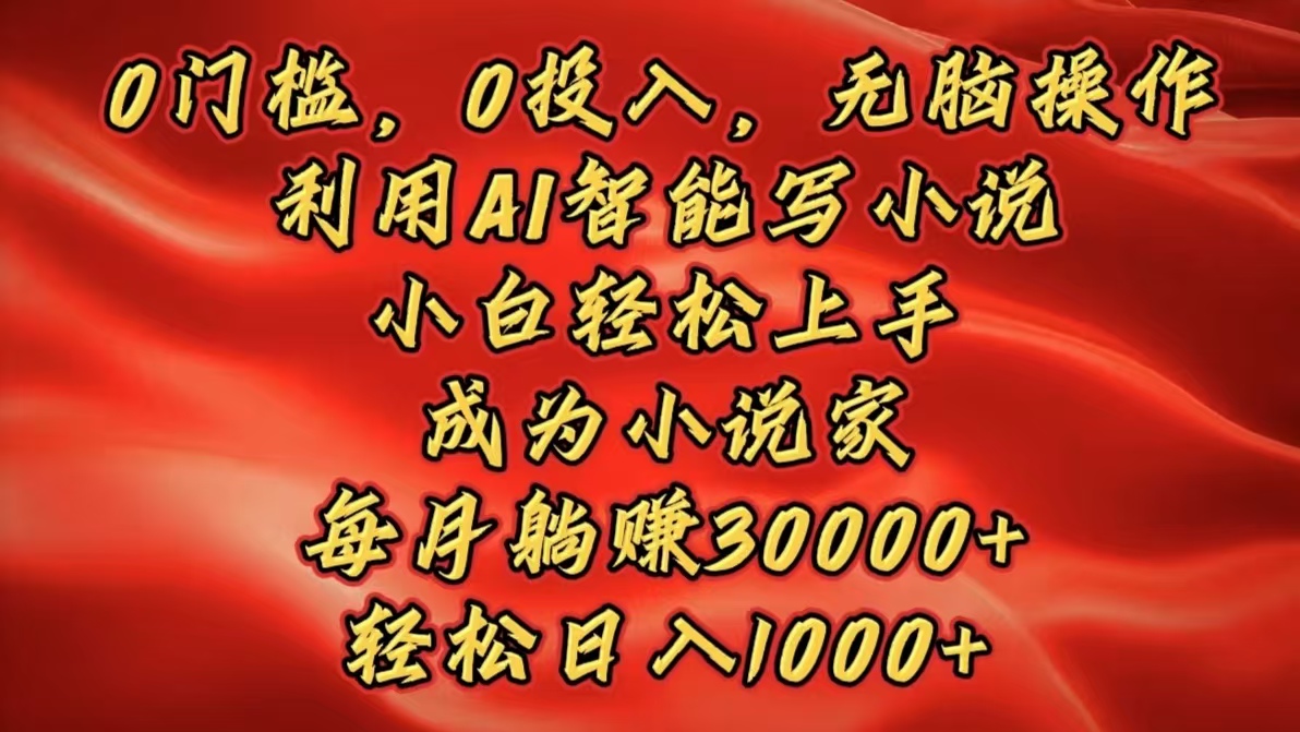 0门槛，0投入，无脑操作，利用AI智能写小说，小白轻松上手，成为小说家，每月躺赚30000+，轻松日入1000+四海领钱-网创-知识付费-网创项目资源站-副业项目-创业项目-搞钱项目四海领钱