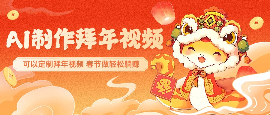 AI制作送祝福拜年视频，过年惊艳你的朋友圈，可以定制拜年视频，AI一键生，春节做轻松躺赚四海领钱-网创-知识付费-网创项目资源站-副业项目-创业项目-搞钱项目四海领钱