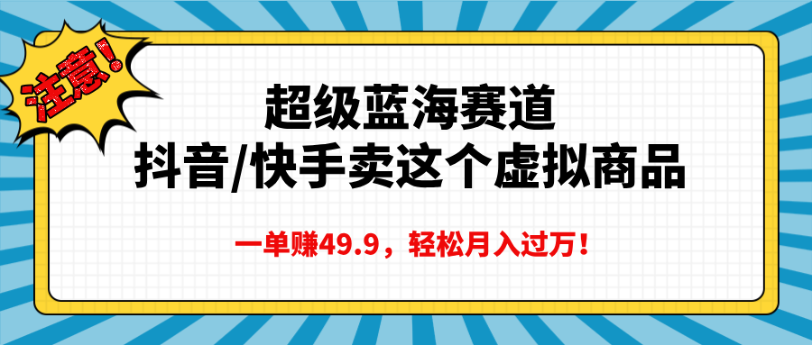 超级蓝海赛道，抖音快手卖这个虚拟商品，一单赚49.9，轻松月入过万四海领钱-网创-知识付费-网创项目资源站-副业项目-创业项目-搞钱项目四海领钱