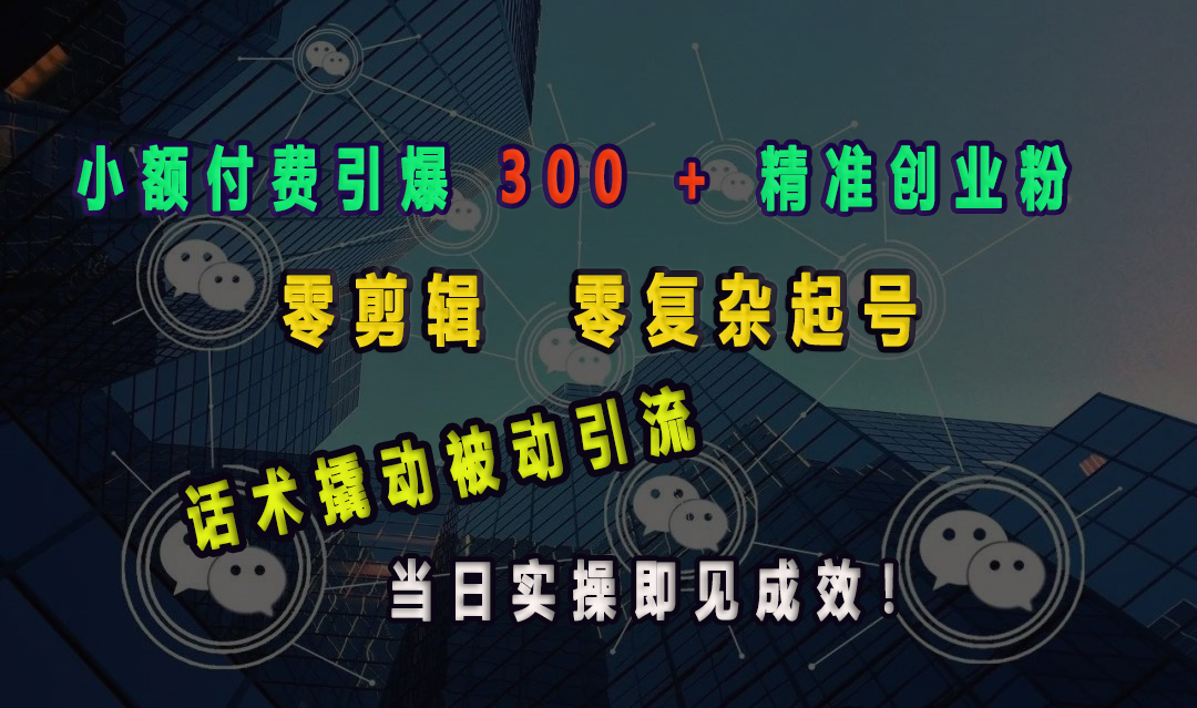 小额付费引爆 300 + 精准创业粉，零剪辑、零复杂起号，话术撬动被动引流，当日实操即见成效！四海领钱-网创-知识付费-网创项目资源站-副业项目-创业项目-搞钱项目四海领钱