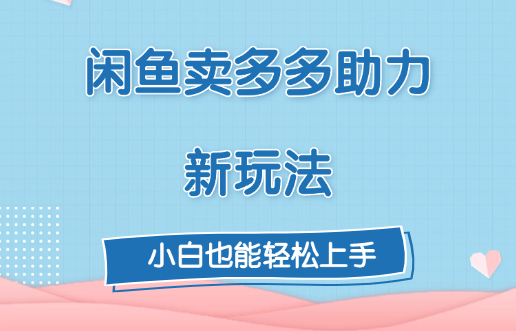 闲鱼卖多多助力新玩法！四海领钱-网创-知识付费-网创项目资源站-副业项目-创业项目-搞钱项目四海领钱