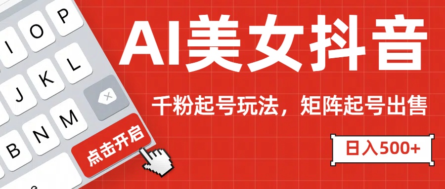 AI美女抖音千粉起号玩法，日入500+多种变现方式，可批量矩阵起号出售！四海领钱-网创-知识付费-网创项目资源站-副业项目-创业项目-搞钱项目四海领钱