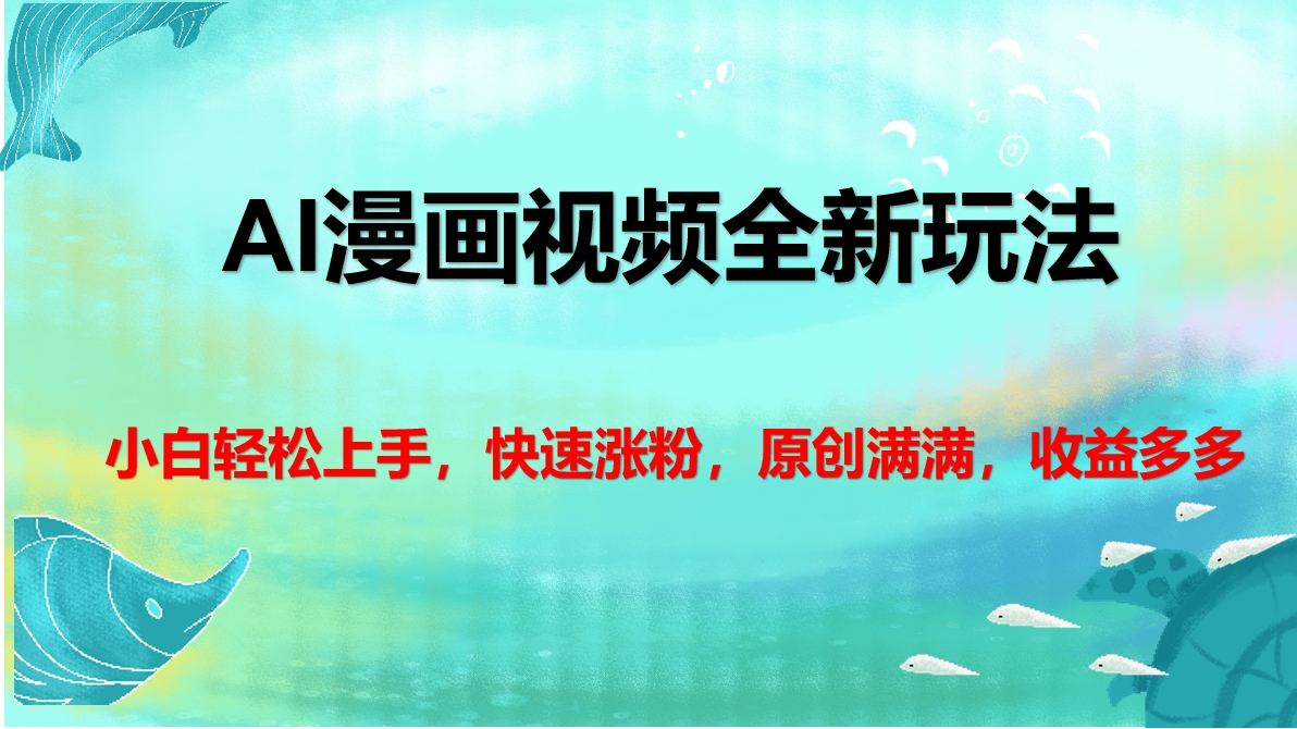 AI漫画视频全新玩法，小白轻松上手，快速涨粉，原创满满，收益多多四海领钱-网创-知识付费-网创项目资源站-副业项目-创业项目-搞钱项目四海领钱