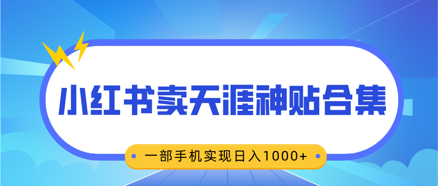 无脑搬运一单赚69元，小红书卖天涯神贴合集，一部手机实现日入1000+四海领钱-网创-知识付费-网创项目资源站-副业项目-创业项目-搞钱项目四海领钱