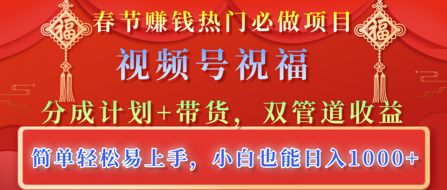 春节赚钱热门必做项目，视频号祝福，分成计划+带货，双管道收益，简单轻松易上手，小白也能日入1000+四海领钱-网创-知识付费-网创项目资源站-副业项目-创业项目-搞钱项目四海领钱