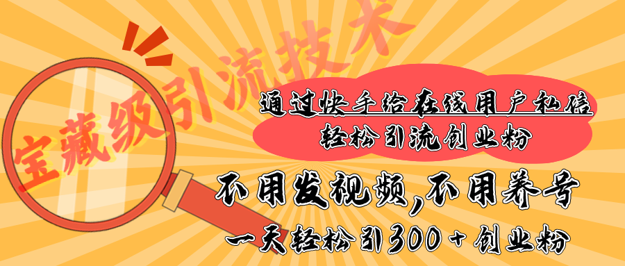 快手宝藏级引流技术，不用发视频，不用养号，纯纯搬砖操作，在线私信轻松引流创业粉，一天能引300 + 创业粉四海领钱-网创-知识付费-网创项目资源站-副业项目-创业项目-搞钱项目四海领钱