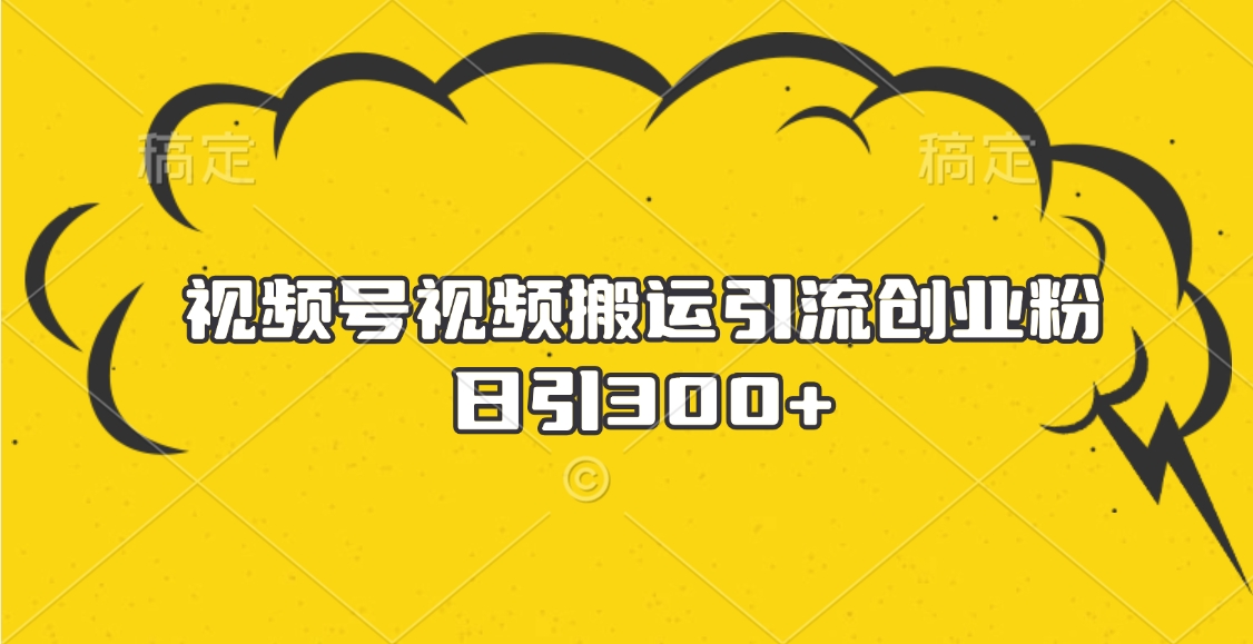 视频号视频搬运引流创业粉，日引300+四海领钱-网创-知识付费-网创项目资源站-副业项目-创业项目-搞钱项目四海领钱