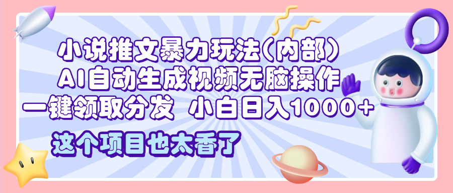 2025小说推文暴力玩法(内部)，AI自动生成视频无脑操作，一键领取分发，小白日入1000+四海领钱-网创-知识付费-网创项目资源站-副业项目-创业项目-搞钱项目四海领钱