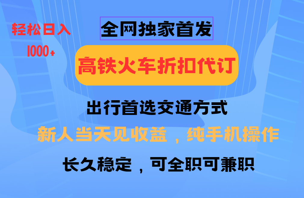 全网独家首发   全国高铁火车折扣代订   新手当日变现  纯手机操作 日入1000+四海领钱-网创-知识付费-网创项目资源站-副业项目-创业项目-搞钱项目四海领钱