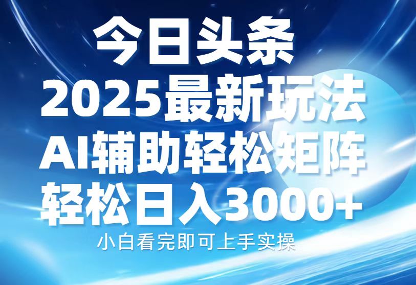 今日头条2025最新玩法，思路简单，复制粘贴，AI辅助，轻松矩阵日入3000+四海领钱-网创-知识付费-网创项目资源站-副业项目-创业项目-搞钱项目四海领钱