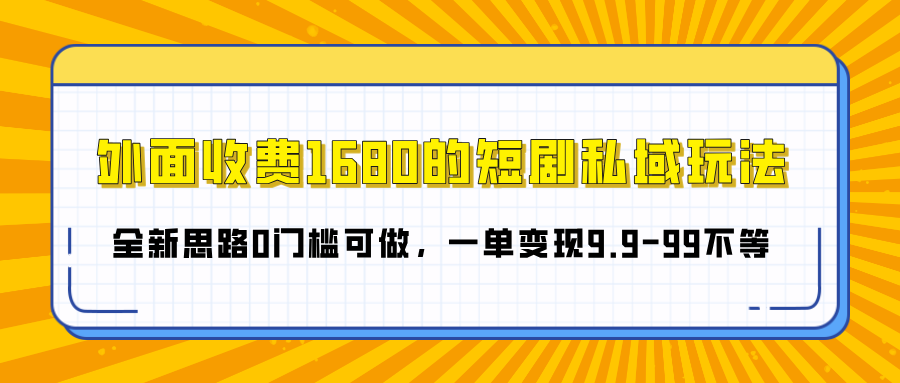 外面收费1680的短剧私域玩法，全新思路0门槛可做，一单变现9.9-99不等四海领钱-网创-知识付费-网创项目资源站-副业项目-创业项目-搞钱项目四海领钱