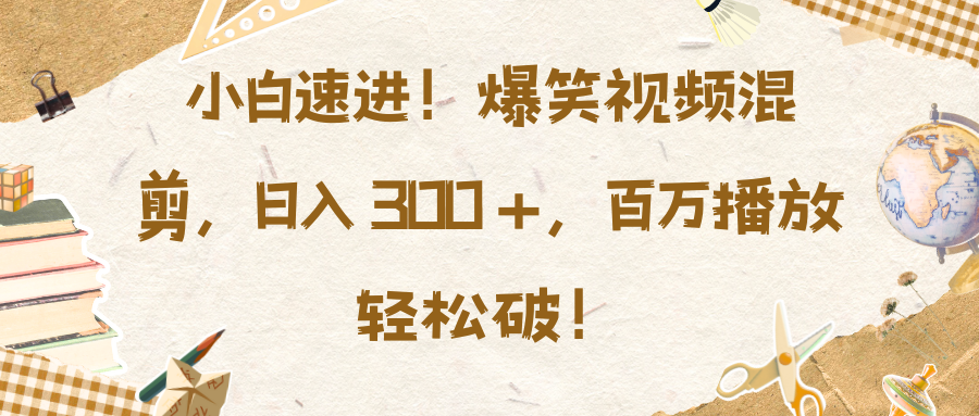 小白速进！爆笑视频混剪，日入 300 +，百万播放轻松破！四海领钱-网创-知识付费-网创项目资源站-副业项目-创业项目-搞钱项目四海领钱