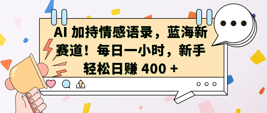AI加持情感语录，蓝海新赛道！每日一小时，新手轻松日赚 400 +四海领钱-网创-知识付费-网创项目资源站-副业项目-创业项目-搞钱项目四海领钱
