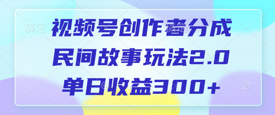 视频号创作者分成，民间故事玩法2.0，单日收益300+四海领钱-网创-知识付费-网创项目资源站-副业项目-创业项目-搞钱项目四海领钱