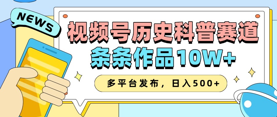 2025视频号历史科普赛道，AI一键生成，条条作品10W+，多平台发布，收益翻倍四海领钱-网创-知识付费-网创项目资源站-副业项目-创业项目-搞钱项目四海领钱