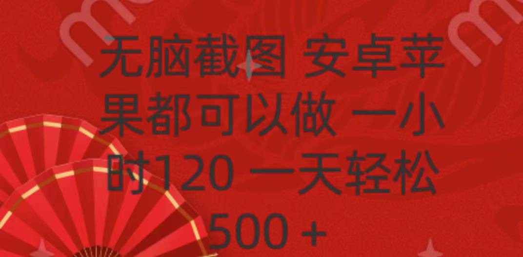 无脑截图，安卓苹果都可以做，一小时120，一天轻松500+四海领钱-网创-知识付费-网创项目资源站-副业项目-创业项目-搞钱项目四海领钱