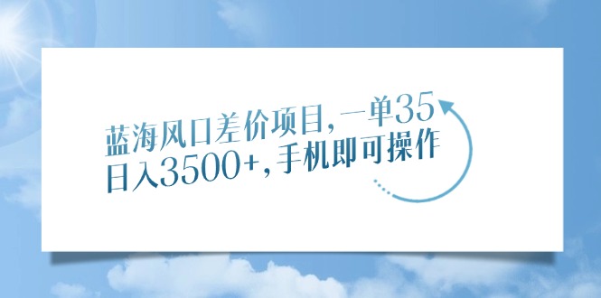 蓝海风口差价项目，一单35，日入3500+，手机即可操作四海领钱-网创-知识付费-网创项目资源站-副业项目-创业项目-搞钱项目四海领钱