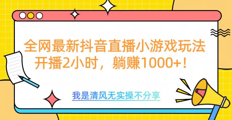 全网最新抖音直播小游戏玩法，开播2小时，躺赚1000+四海领钱-网创-知识付费-网创项目资源站-副业项目-创业项目-搞钱项目四海领钱